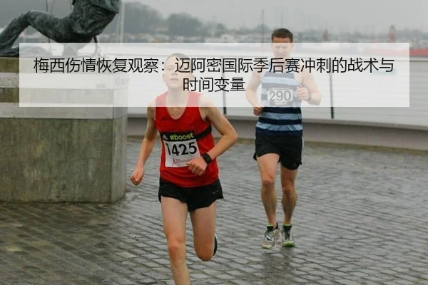 梅西伤情恢复观察：迈阿密国际季后赛冲刺的战术与时间变量
